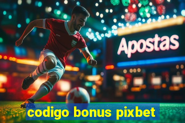 codigo bonus pixbet