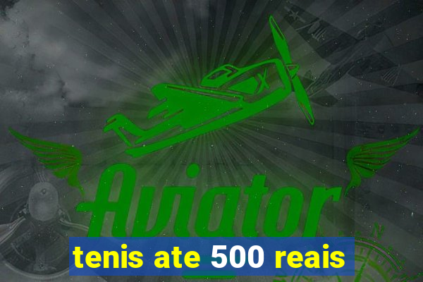 tenis ate 500 reais