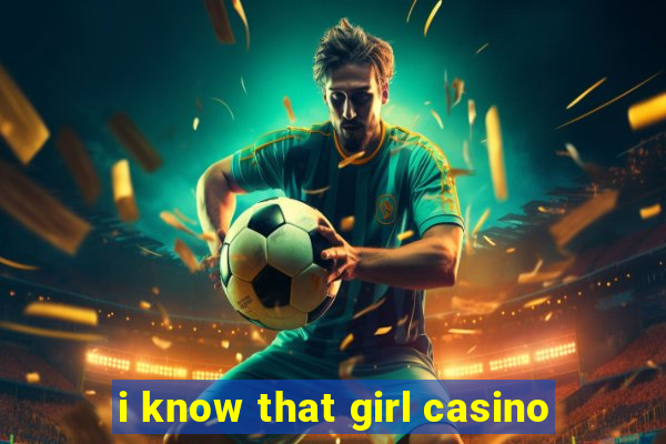 i know that girl casino