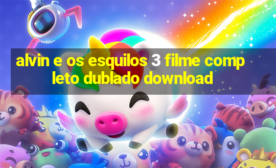 alvin e os esquilos 3 filme completo dublado download