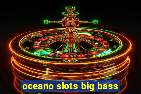 oceano slots big bass