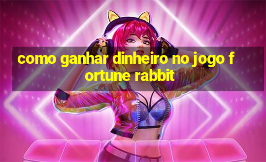 como ganhar dinheiro no jogo fortune rabbit