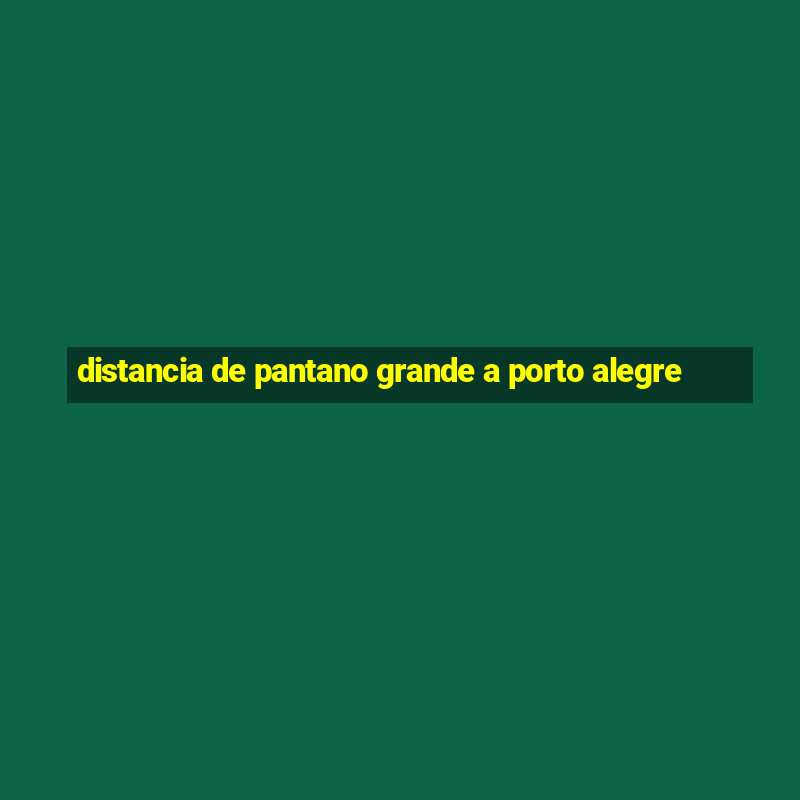 distancia de pantano grande a porto alegre