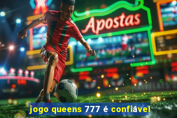 jogo queens 777 é confiável