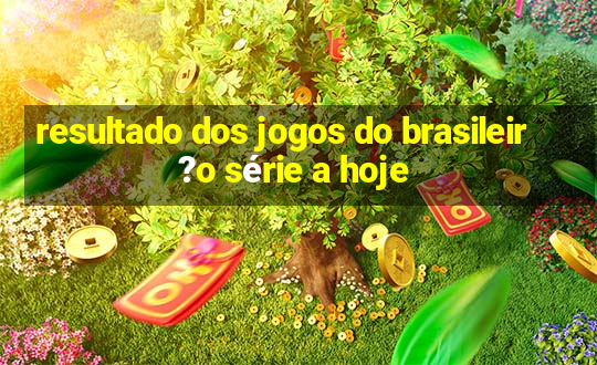 resultado dos jogos do brasileir?o série a hoje