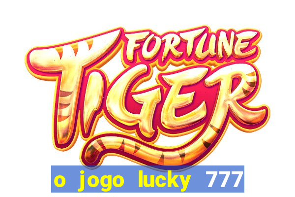 o jogo lucky 777 paga mesmo