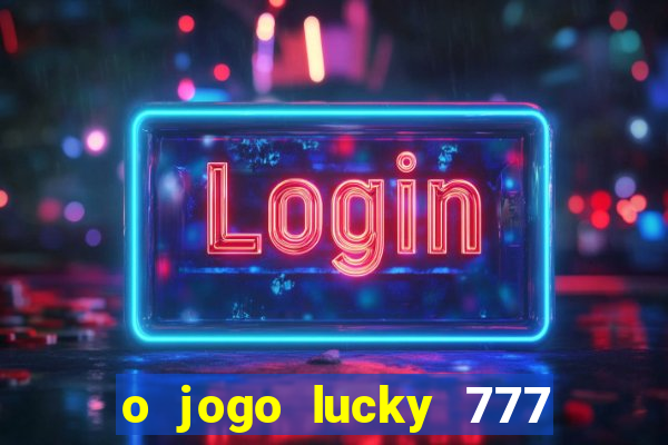 o jogo lucky 777 paga mesmo