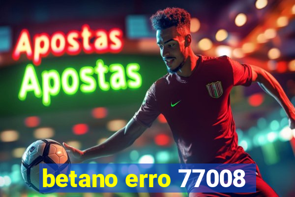 betano erro 77008