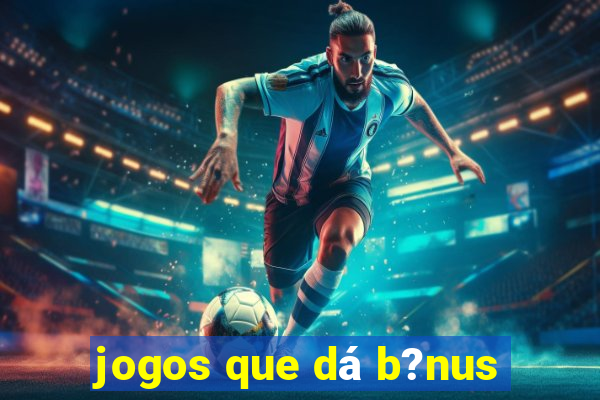 jogos que dá b?nus