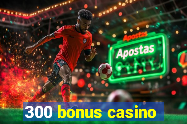 300 bonus casino