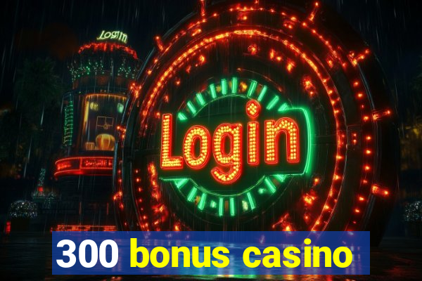 300 bonus casino