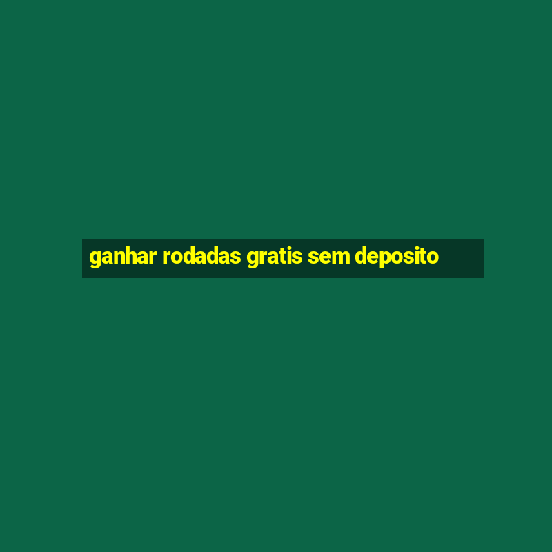 ganhar rodadas gratis sem deposito