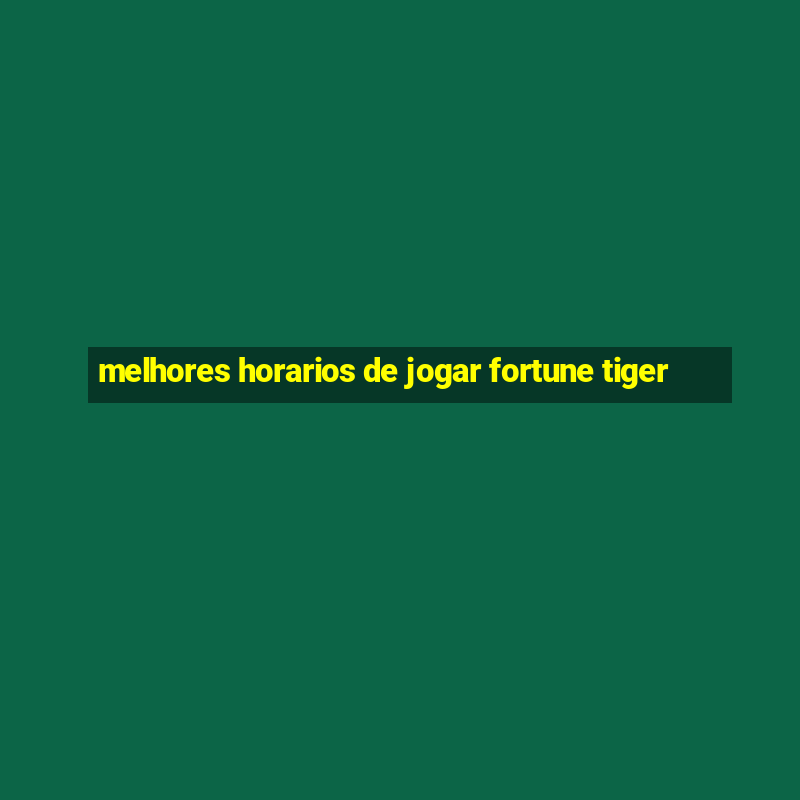 melhores horarios de jogar fortune tiger