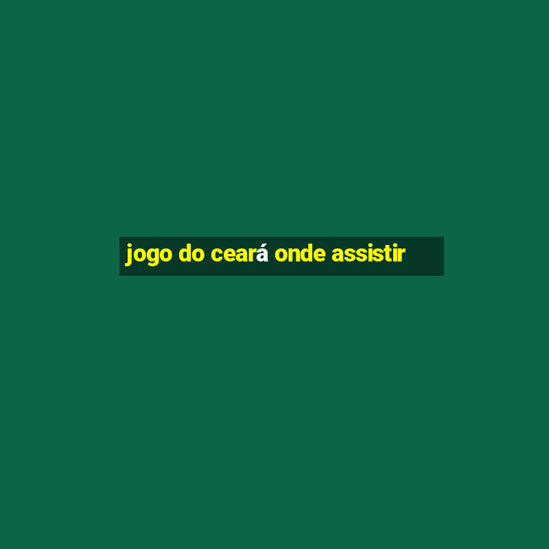 jogo do ceará onde assistir