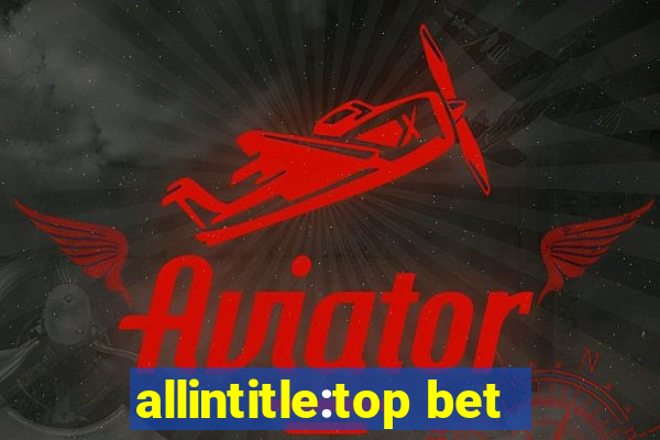 allintitle:top bet