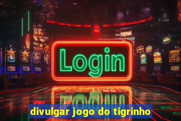 divulgar jogo do tigrinho