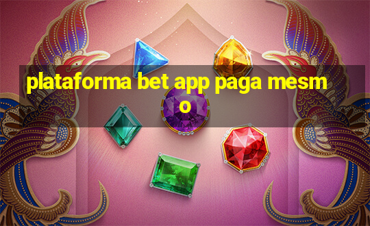 plataforma bet app paga mesmo