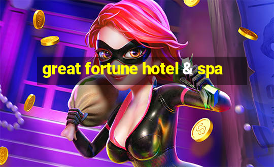 great fortune hotel & spa