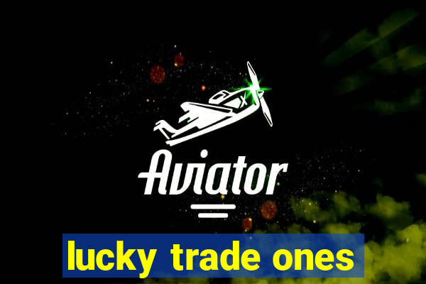 lucky trade ones