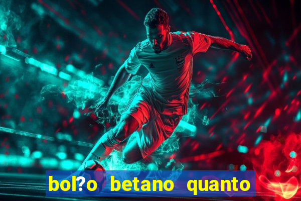 bol?o betano quanto tempo demora