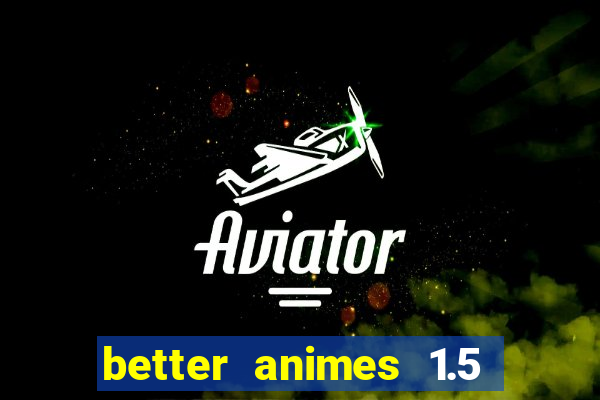 better animes 1.5 apk download