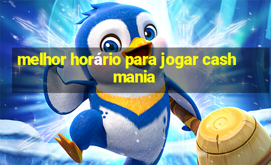 melhor horário para jogar cash mania