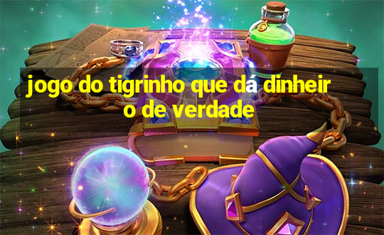 jogo do tigrinho que dá dinheiro de verdade