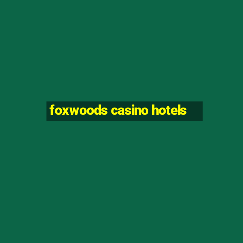 foxwoods casino hotels