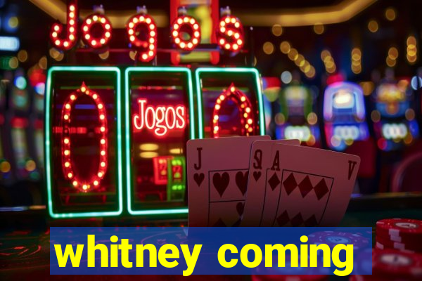 whitney coming