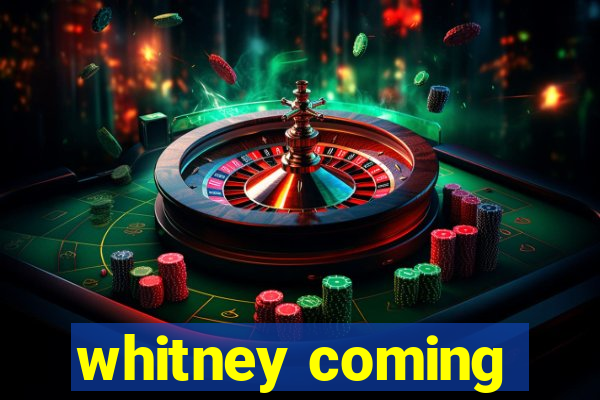 whitney coming