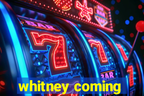 whitney coming