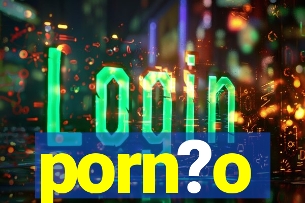 porn?o