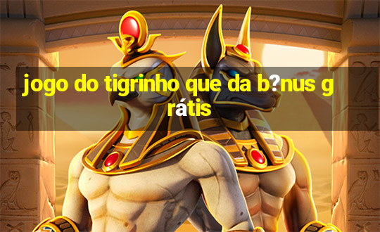 jogo do tigrinho que da b?nus grátis