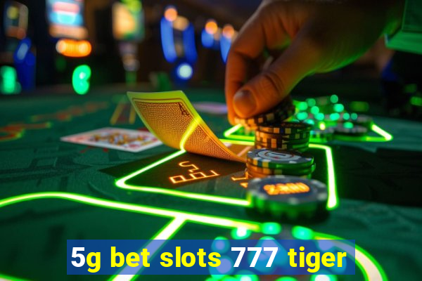 5g bet slots 777 tiger