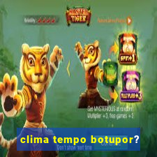 clima tempo botupor?