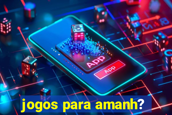 jogos para amanh?