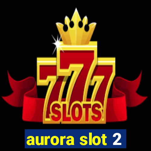 aurora slot 2