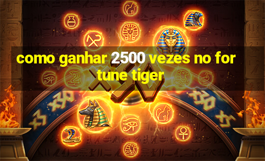 como ganhar 2500 vezes no fortune tiger