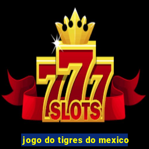 jogo do tigres do mexico