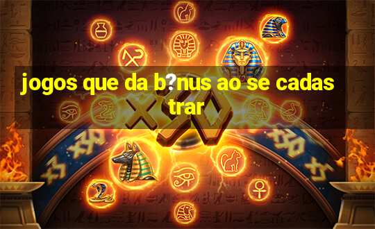 jogos que da b?nus ao se cadastrar