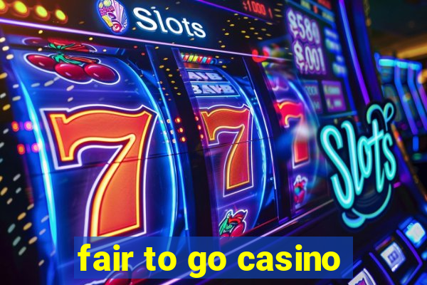 fair to go casino