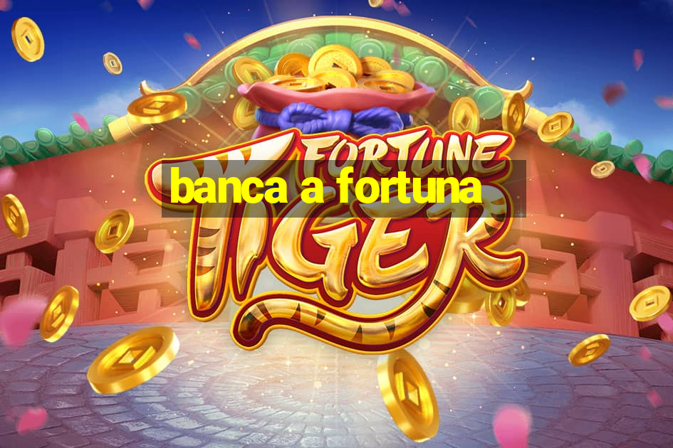 banca a fortuna