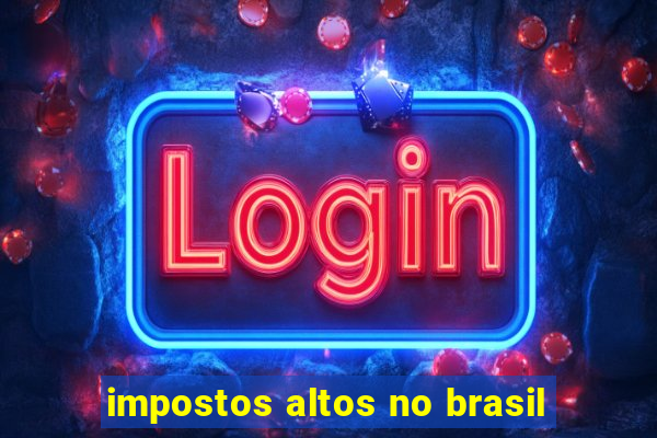 impostos altos no brasil