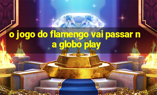 o jogo do flamengo vai passar na globo play