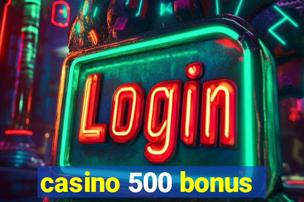 casino 500 bonus