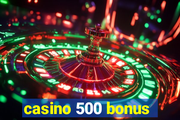 casino 500 bonus