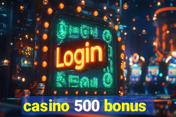 casino 500 bonus