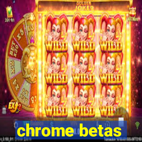 chrome betas