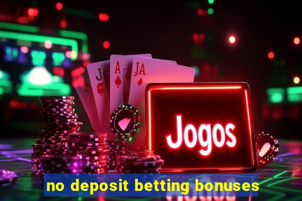 no deposit betting bonuses