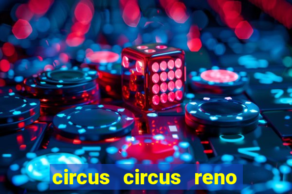 circus circus reno hotel & casino reno nv